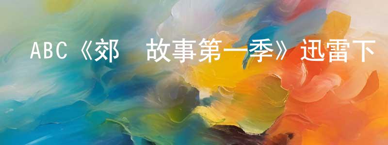 陳國釗發布ABC《郊區故事第一季》迅雷下載/在線觀看/百度云-都市/情感-美劇天堂